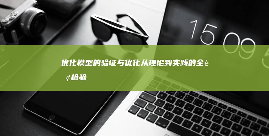 优化模型的验证与优化：从理论到实践的全面检验策略